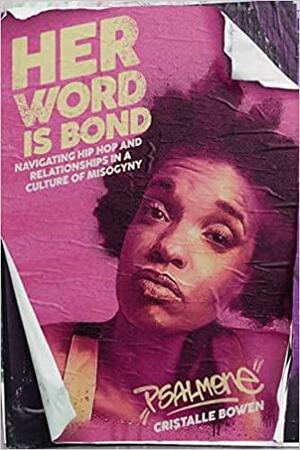 Her Word Is Bond: Navigating Hip Hop and Relationships in a Culture of Misogyny by Cristalle "Psalm One" Bowen