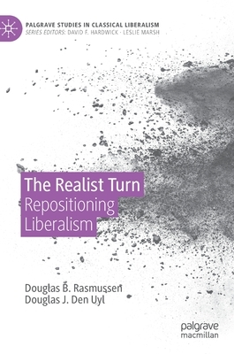 The Realist Turn: Repositioning Liberalism by Douglas J. Den Uyl, Douglas B. Rasmussen