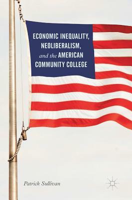 Economic Inequality, Neoliberalism, and the American Community College by Patrick Sullivan