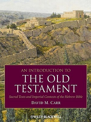 An Introduction to the Old Testament: Sacred Texts and Imperial Contexts of the Hebrew Bible by David M. Carr