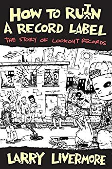 How to Ru(i)n a Record Label: The Story of Lookout Records by Larry Livermore