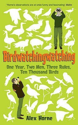 Birdwatchingwatching: One Year, Two Men, Three Rules, Ten Thousand Birds by Alex Horne