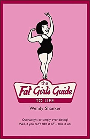 Fat Girl's Guide To Life by Wendy Shanker