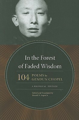 In the Forest of Faded Wisdom: 104 Poems by Gendun Chopel, a Bilingual Edition by Gendün Chöphel, Donald S. Lopez Jr.