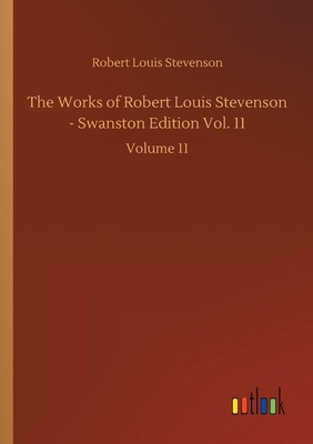 The Works of Robert Louis Stevenson - Swanston Edition Vol. 11: Volume 11 by Robert Louis Stevenson
