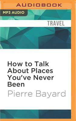 How to Talk about Places You've Never Been: On the Importance of Armchair Travel by Pierre Bayard