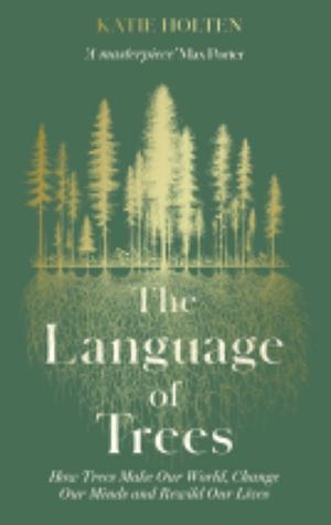 The Language of Trees: How Forests Make Our World, Change Our Minds and Rewild Our Lives by Katie Holten
