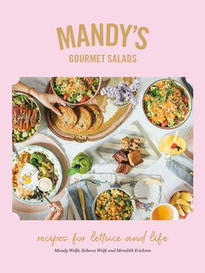 Mandy's Gourmet Salads: Recipes for Lettuce and Life by Meredith Erickson, Mandy Wolfe, Rebecca Wolfe