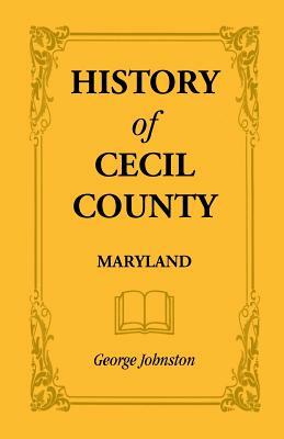 History of Cecil County, Maryland, and the Early Settlements Around the Head of Chesapeake Bay and on the Delaware River, with Sketches of Some of the by George Johnston
