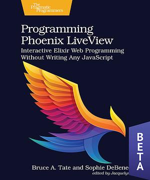 Programming Phoenix LiveView: Interactive Elixir Web Programming Without Writing Any JavaScript by Bruce Tate, Sophie DeBenedetto