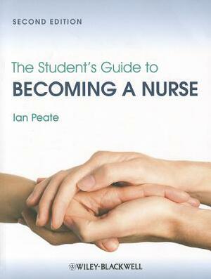 The Student's Guide to Becoming a Nurse by Ian Peate