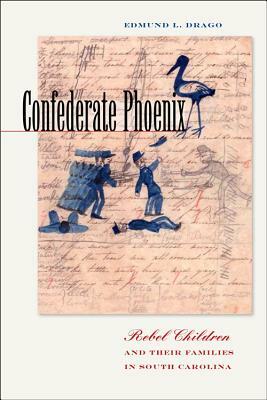 Confederate Phoenix: Rebel Children and Their Families in South Carolina by Edmund L. Drago