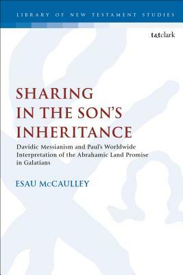 Sharing in the Son's Inheritance: Davidic Messianism and Paul's Worldwide Interpretation of the Abrahamic Land Promise in Galatians by Esau McCaulley