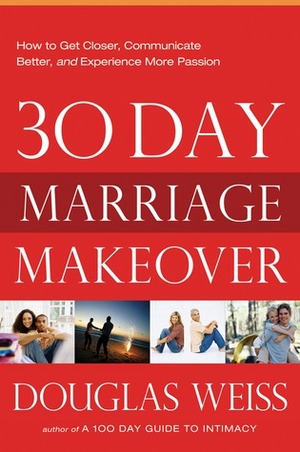 30-Day Marriage Makeover: How to Get Closer, Communicate Better, and Experience more Passion in your Relationship by Next Month by Douglas Weiss