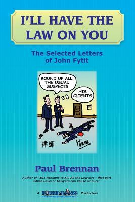 I'll Have The Law On You: The Selected Letters of John Fytit by Paul Brennan
