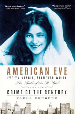 American Eve: Evelyn Nesbit, Stanford White, the Birth of the "It" Girl and the Crime of the Century by Paula Uruburu