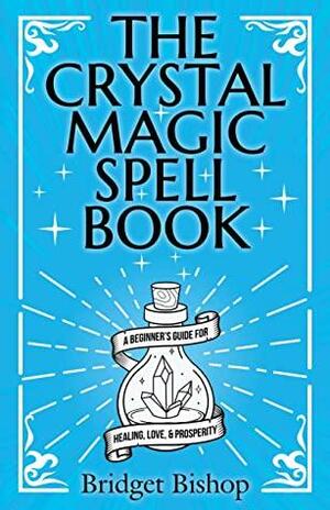The Crystal Magic Spell Book: A Beginner's Guide For Healing, Love, and Prosperity by Bridget Bishop