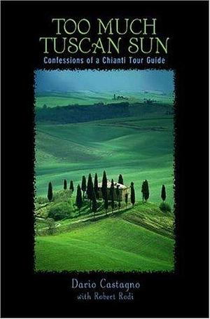 Too Much Tuscan Sun: Confession of a Chianti Tour Guide by Dario Castagno, Dario Castagno