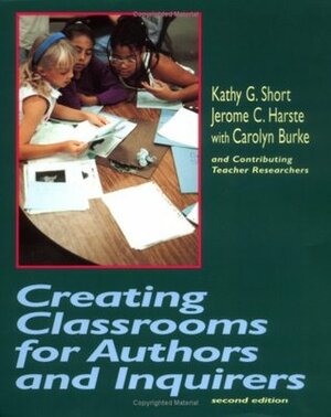 Creating Classrooms for Authors and Inquirers, Second Edition by Jerome Harste, Carolyn Burke, Kathy Short