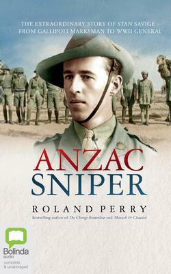 Anzac Sniper: The Extraordinary Story of Stan Savige, One of Australia's Greatest Soldiers by Roland Perry