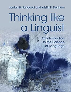 Thinking like a Linguist: An Introduction to the Science of Language by Kristin E. Denham, Jordan B. Sandoval