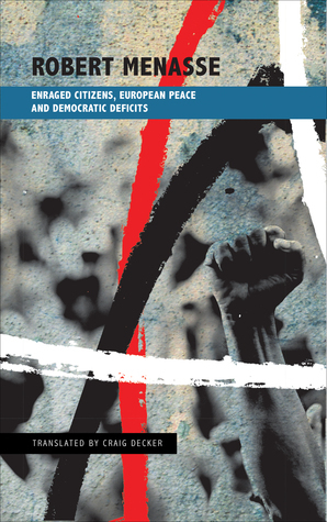Enraged Citizens, European Peace and Democratic Deficits: Or Why the Democracy Given to Us Must Become One We Fight For by Robert Menasse, Craig Decker