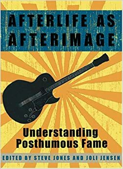 Afterlife as Afterimage: Understanding Posthumous Fame by Steve Jones