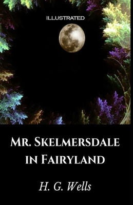 Mr. Skelmersdale in Fairyland Illustrated by H.G. Wells