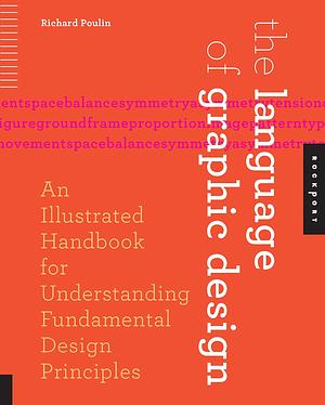 The Language of Graphic Design: An Illustrated Handbook for Understanding Fundamental Design Principles by Richard Poulin