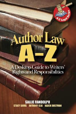 Author Law A to Z: A Desktop Guide to Writer's Rights and Responsibilities by Anthony Elia, Karen Dustman, Stacy Davis