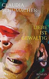 Liebe ist gewaltig by Claudia Schumacher