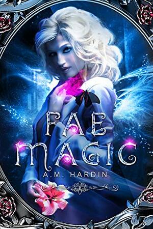 Fae Magic: A Reverse Harem Fantasy Romance by A.M. Hardin