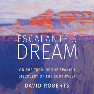 Escalante's Dream: On the Trail of the Spanish Discovery of the Southwest by David Roberts