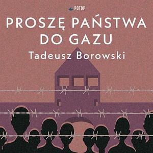 Proszę państwa do gazu i inne opowiadania by Tadeusz Borowski