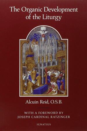 The Organic Development of the Liturgy: The Principles of Liturgical Reform and Their Relation to the Twenthieth-Century Liturgical Movement Prior to the Second Vatican Council by Alcuin Reid