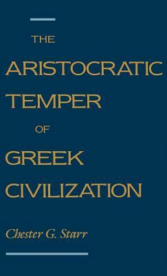 The Aristocratic Temper of Greek Civilization by Chester G. Starr