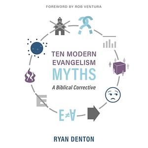 Ten Modern Evangelism Myths: A Biblical Corrective by Ryan Denton