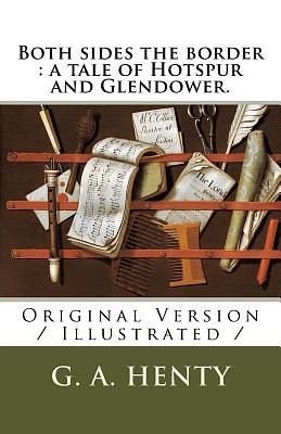 Both sides the border: a tale of Hotspur and Glendower.: Original Version / Illustrated / by G.A. Henty