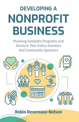 Developing A Nonprofit Business: Planning Fundable Programs and Services That Entice Grantors and Community Sponsors by Robin Devereaux-Nelson