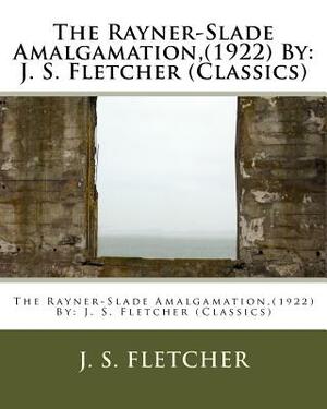 The Rayner-Slade Amalgamation, (1922) By: J. S. Fletcher (Classics) by J. S. Fletcher