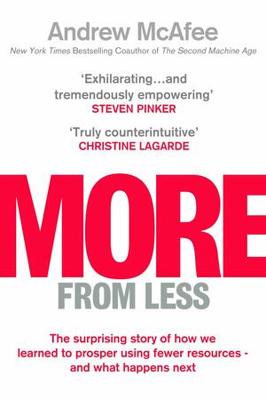 More From Less: The surprising story of how we learned to prosper using fewer resources – and what happens next by Andrew McAfee