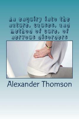 An enquiry into the nature, causes, and method of cure, of nervous disorders by Alexander Thomson