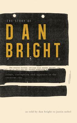 The Story of Dan Bright: Crime, Corruption, and Injustice in the Crescent City by Justin Nobel, Dan Bright