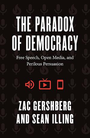 The Paradox of Democracy - Free Speech, Open Media, and Perilous Persuasion by Sean Illing, Zac Gershberg, Zac Gershberg