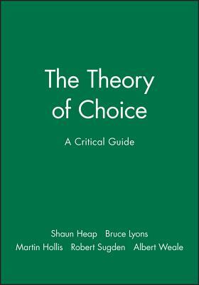 The Theory of Choice: A Critical Guide by Martin Hollis, Bruce Lyons, Shaun Heap