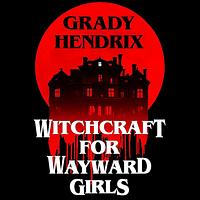 Witchcraft for Wayward Girls by Grady Hendrix