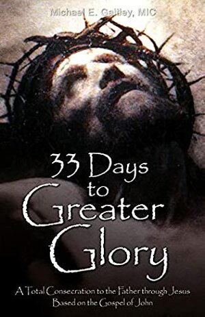 33 Days to Greater Glory: A Total Consecration to the Father Through Jesus Based on the Gospel of John by Michael E. Gaitley