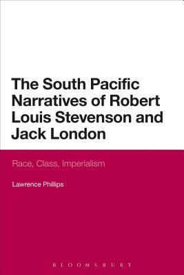 The South Pacific Narratives of Robert Louis Stevenson and Jack London: Race, Class, Imperialism by Lawrence Phillips