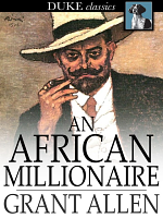 An African Millionaire: Episodes in the Life of the Illustrious Colonel Clay by Grant Allen