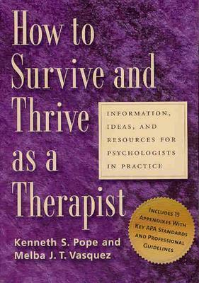 How to Survive and Thrive as a Therapist: Information, Ideas, and Resources for Psychologists in Practice by Kenneth S. Pope, Melba J. T. Vasquez